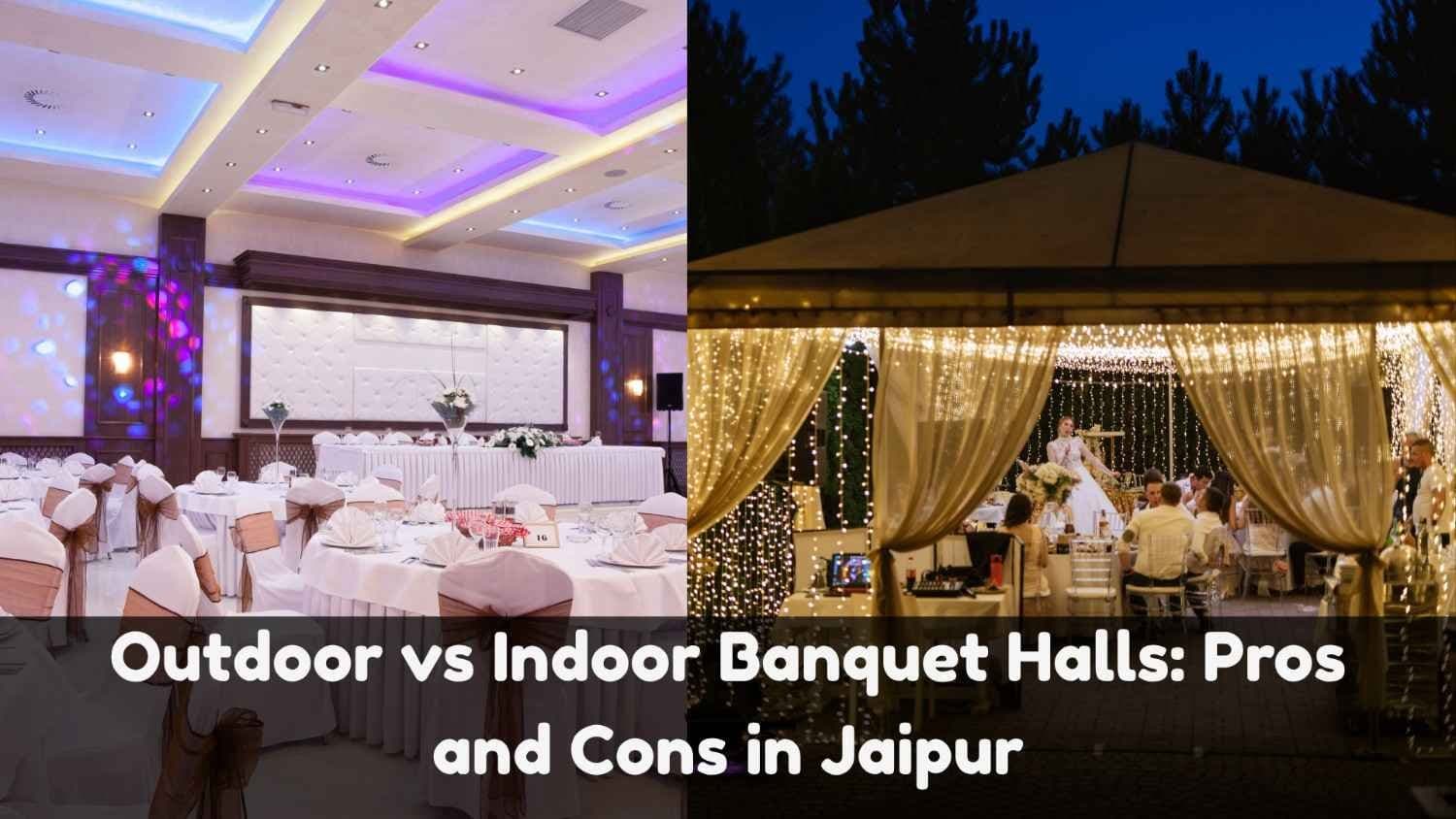 Outdoor vs Indoor Banquet Halls: Pros and Cons in Jaipur